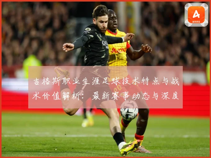 吉格斯职业生涯足球技术特点与战术价值解析：最新赛事动态与深度分析