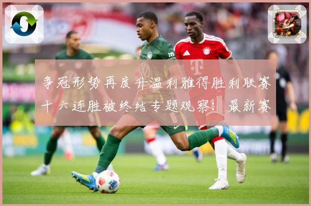 争冠形势再度升温利雅得胜利联赛十六连胜被终结专题观察：最新赛事动态与深度分析