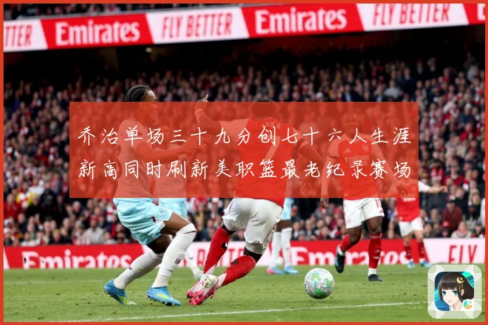 乔治单场三十九分创七十六人生涯新高同时刷新美职篮最老纪录赛场复盘：最新赛事动态与深度分析