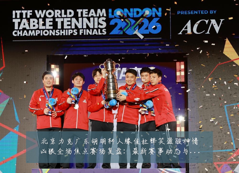 北京力克广东胡明轩人缘佳杜锋笑盈骏神情凶狠全场焦点赛场复盘:最新赛事动态与深度分析