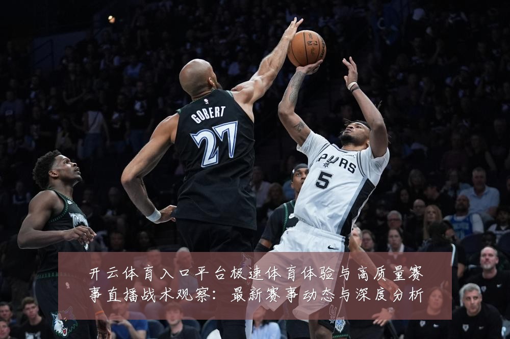 开云体育入口平台极速体育体验与高质量赛事直播战术观察:最新赛事动态与深度分析