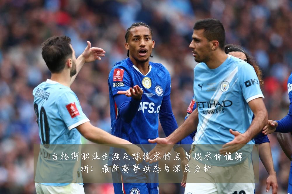 吉格斯职业生涯足球技术特点与战术价值解析:最新赛事动态与深度分析