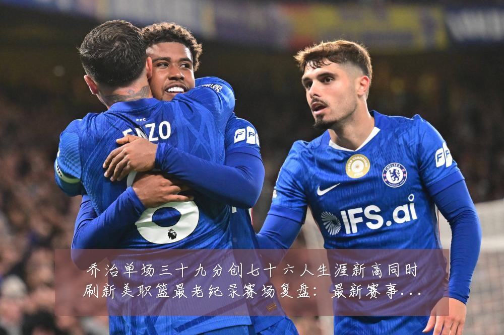 乔治单场三十九分创七十六人生涯新高同时刷新美职篮最老纪录赛场复盘:最新赛事动态与深度分析
